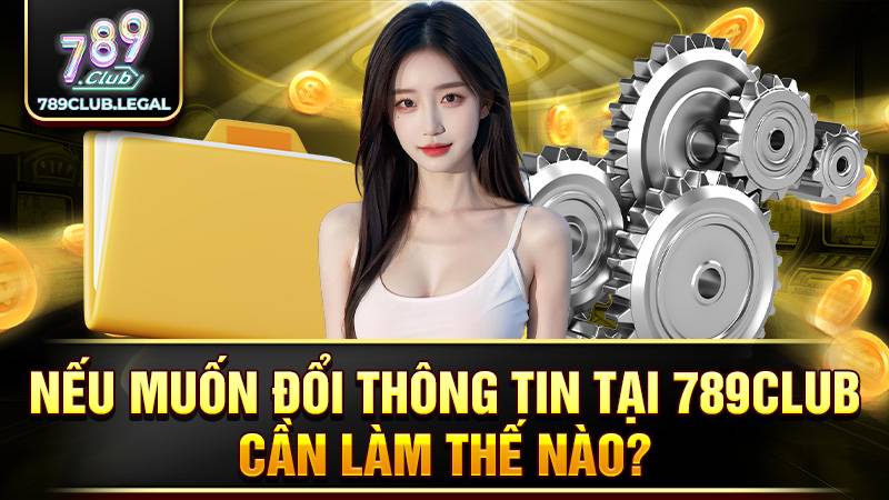 789CLUB 28 Người chơi thay đổi thông tin cực đơn giản tại 789Club