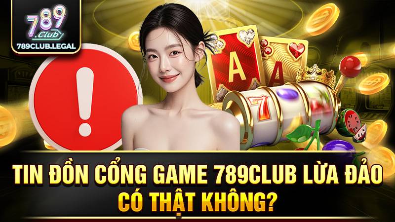 789CLUB 29 Tin đồn 789Club lừa đảo không có thật